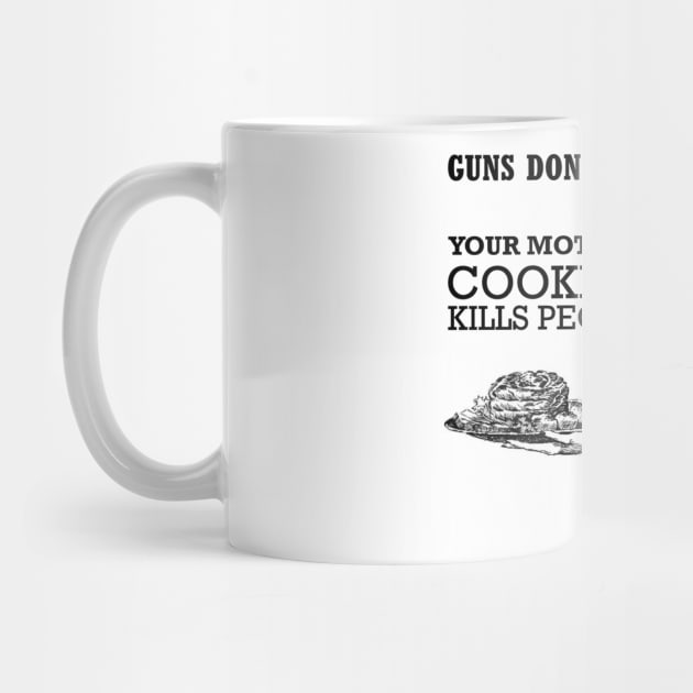 GUNS DONT KILL PEOPLE - YOUR MOTHERS COOKING KILLS PEOPLE by INLE Designs